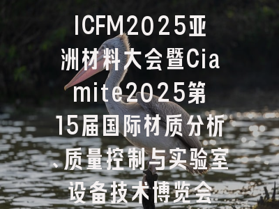 ICFM2025亚洲材料大会暨Ciamite2025第15届国际材质分析、质量控制与实验室设备技术博览会