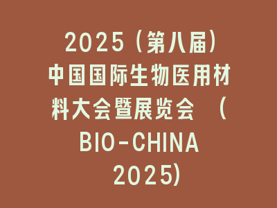 2025（第八届）中国国际生物医用材料大会暨展览会 (BIO-CHINA 2025)
