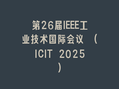 第26届IEEE工业技术国际会议 (ICIT 2025)