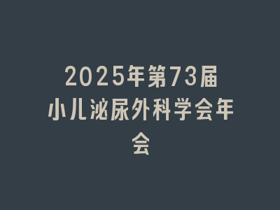 2025年第73届小儿泌尿外科学会年会