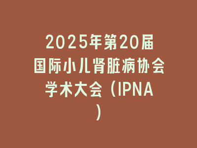 2025年第20届国际小儿肾脏病协会学术大会(IPNA)