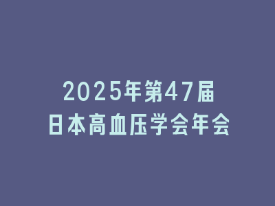 2025年第47届日本高血压学会年会