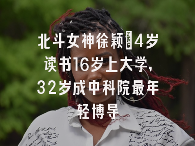 北斗女神徐颖：4岁读书16岁上大学，32岁成中科院最年轻博导