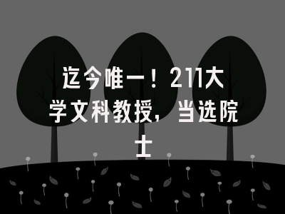 迄今唯一！211大学文科教授，当选院士