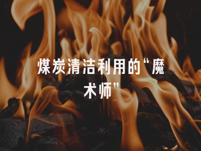 煤炭清洁利用的“魔术师”