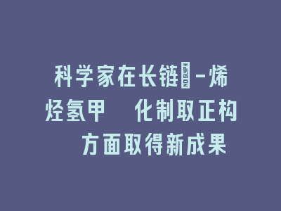 科学家在长链α-烯烃氢甲酰化制取正构醛方面取得新成果