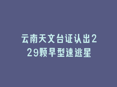 云南天文台证认出229颗早型速逃星