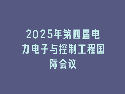 2025年第四届电力电子与控制工程国际会议