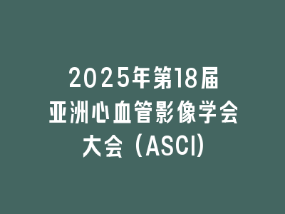 2025年第18届亚洲心血管影像学会大会(ASCI)