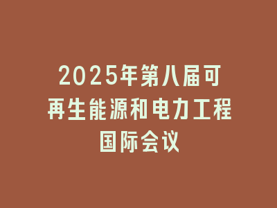 2025年第八届可再生能源和电力工程国际会议