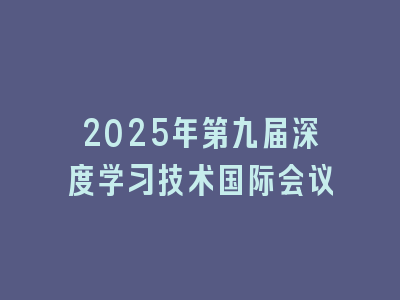 2025年第九届深度学习技术国际会议