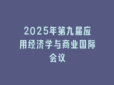 2025年第九届应用经济学与商业国际会议
