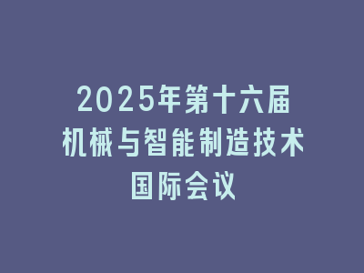 2025年第十六届机械与智能制造技术国际会议
