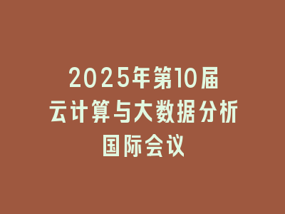 2025年第10届云计算与大数据分析国际会议