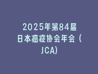 2025年第84届日本癌症协会年会(JCA)