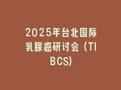 2025年台北国际乳腺癌研讨会(TIBCS)