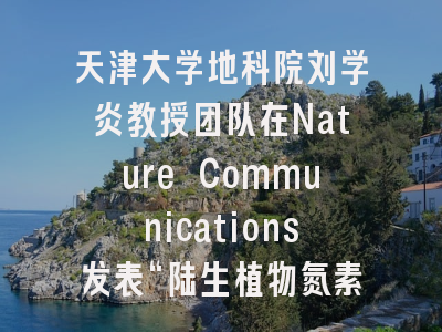 天津大学地科院刘学炎教授团队在Nature Communications发表“陆生植物氮素过程”研究新进展