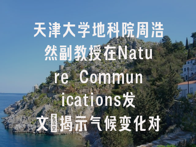 天津大学地科院周浩然副教授在Nature Communications发文：揭示气候变化对C4光合作用植被的全球分布的影响