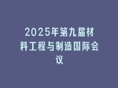 2025年第九届材料工程与制造国际会议