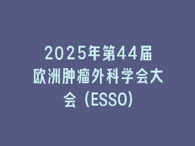 2025年第44届欧洲肿瘤外科学会大会(ESSO)