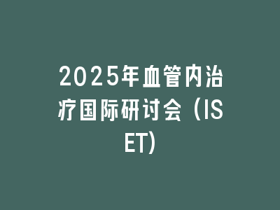 2025年血管内治疗国际研讨会(ISET)