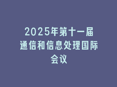 2025年第十一届通信和信息处理国际会议