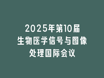 2025年第10届生物医学信号与图像处理国际会议
