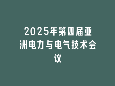 2025年第四届亚洲电力与电气技术会议