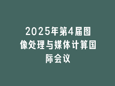 2025年第4届图像处理与媒体计算国际会议