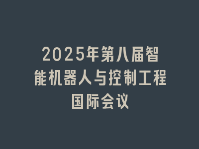 2025年第八届智能机器人与控制工程国际会议