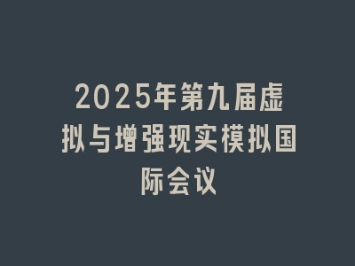2025年第九届虚拟与增强现实模拟国际会议
