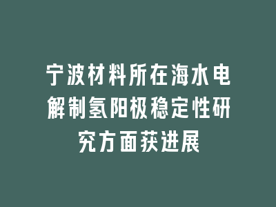 宁波材料所在海水电解制氢阳极稳定性研究方面获进展