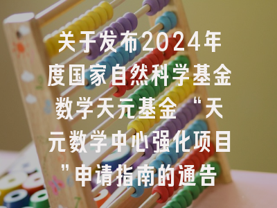 关于发布2024年度国家自然科学基金数学天元基金 “天元数学中心强化项目”申请指南的通告