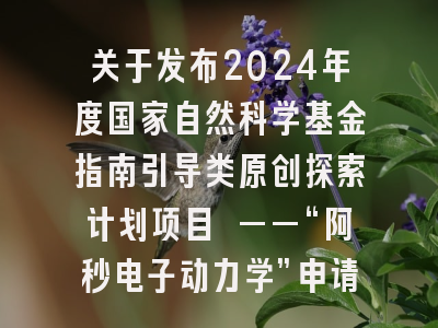 关于发布2024年度国家自然科学基金指南引导类原创探索计划项目 ——“阿秒电子动力学”申请指南的通告