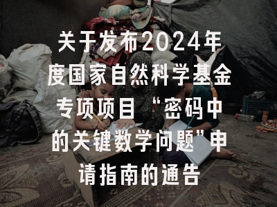 关于发布2024年度国家自然科学基金专项项目 “密码中的关键数学问题”申请指南的通告
