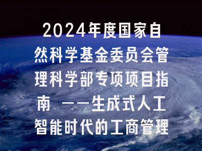 2024年度国家自然科学基金委员会管理科学部专项项目指南 ——生成式人工智能时代的工商管理科学问题研究