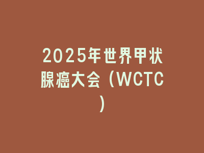 2025年世界甲状腺癌大会(WCTC)