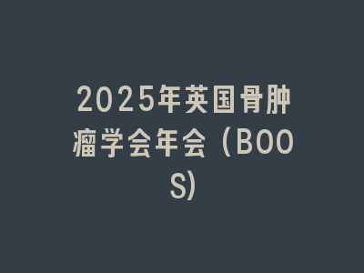 2025年英国骨肿瘤学会年会(BOOS)