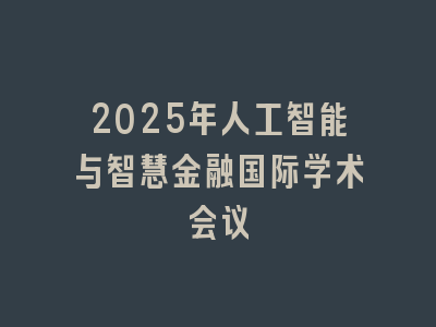 2025年人工智能与智慧金融国际学术会议