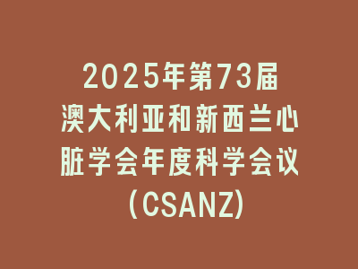 2025年第73届澳大利亚和新西兰心脏学会年度科学会议(CSANZ)