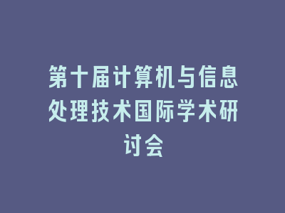 第十届计算机与信息处理技术国际学术研讨会