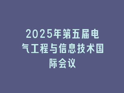 2025年第五届电气工程与信息技术国际会议