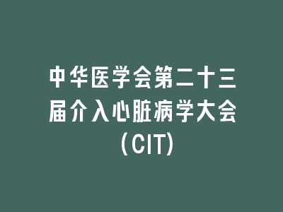 中华医学会第二十三届介入心脏病学大会(CIT)