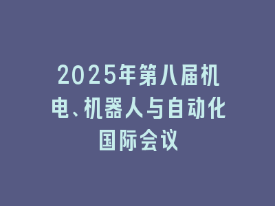 2025年第八届机电、机器人与自动化国际会议
