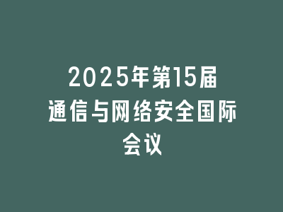 2025年第15届通信与网络安全国际会议
