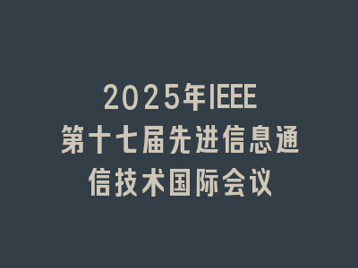 2025年IEEE第十七届先进信息通信技术国际会议