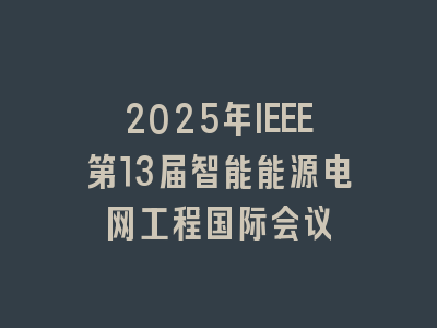 2025年IEEE第13届智能能源电网工程国际会议