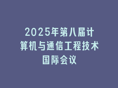 2025年第八届计算机与通信工程技术国际会议