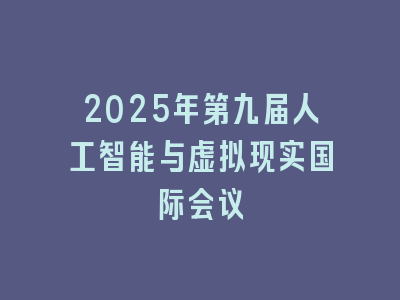 2025年第九届人工智能与虚拟现实国际会议