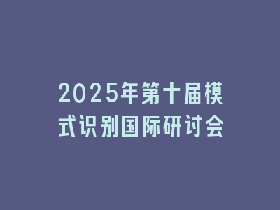 2025年第十届模式识别国际研讨会